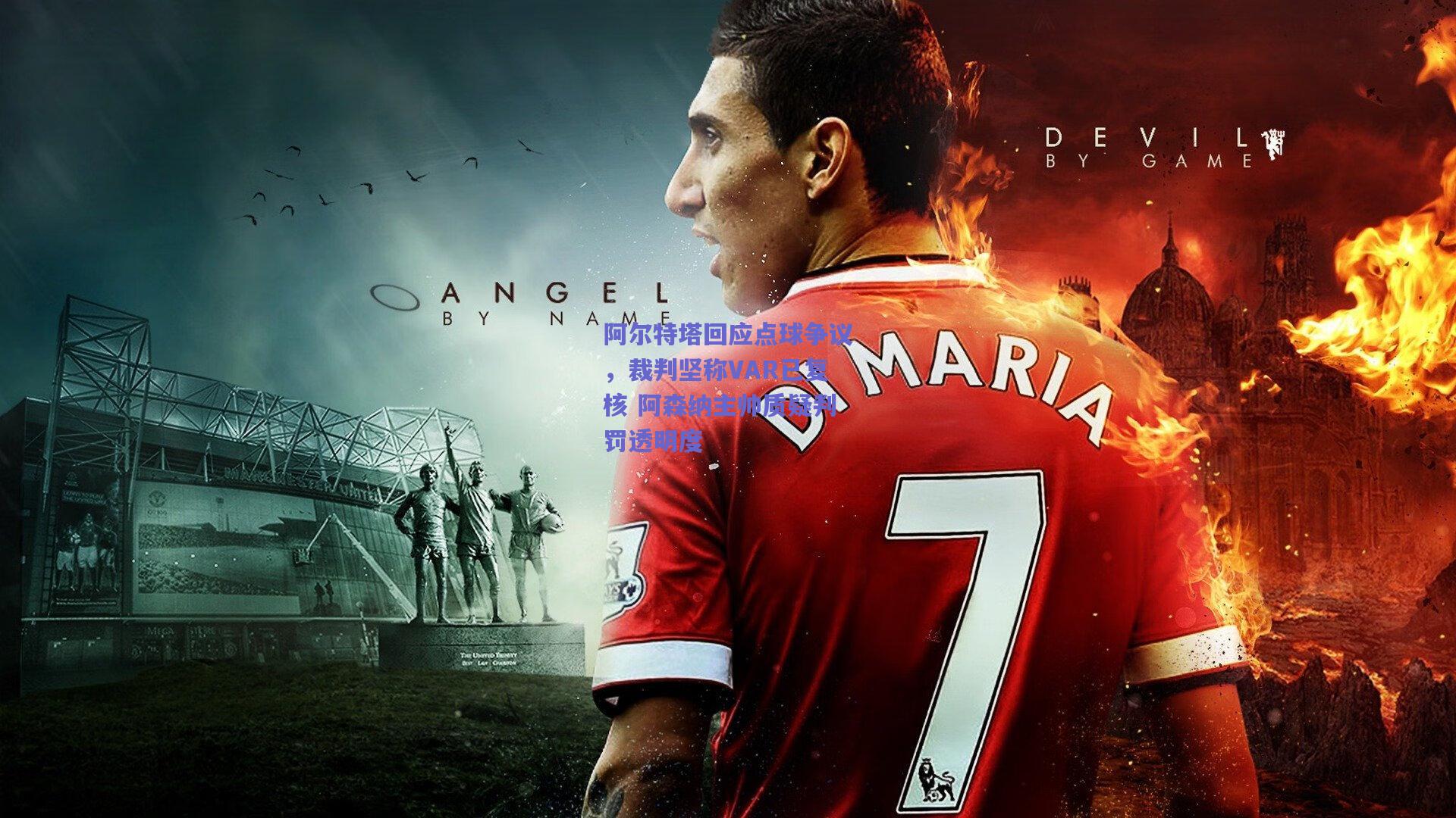 阿尔特塔回应点球争议，裁判坚称VAR已复核 阿森纳主帅质疑判罚透明度