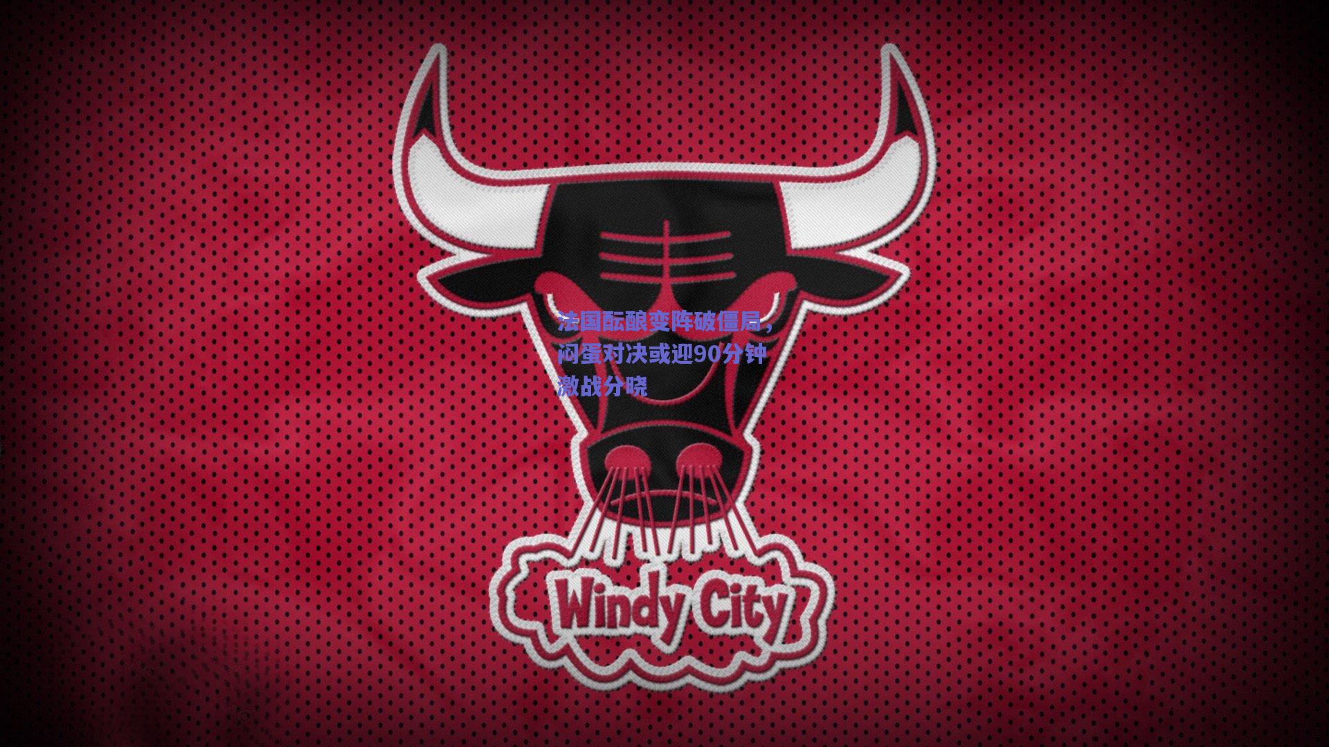 法国酝酿变阵破僵局，闷蛋对决或迎90分钟激战分晓