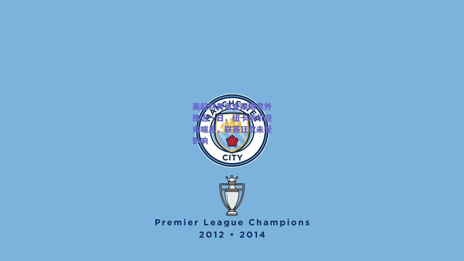 英超财务审查限期意外推迟一日,纽卡斯尔迎来喘息,联赛狂欢未受影响