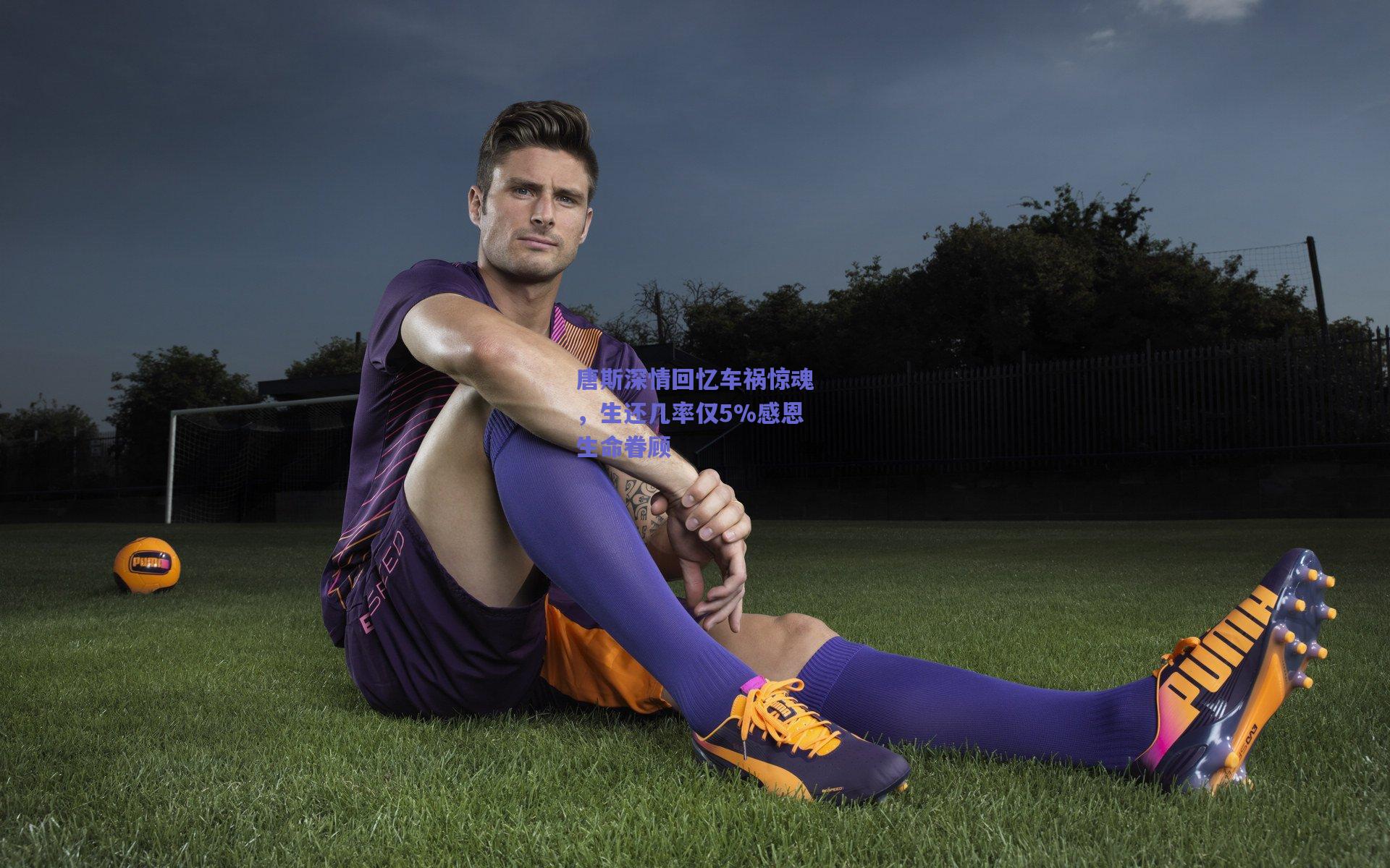 唐斯深情回忆车祸惊魂，生还几率仅5%感恩生命眷顾