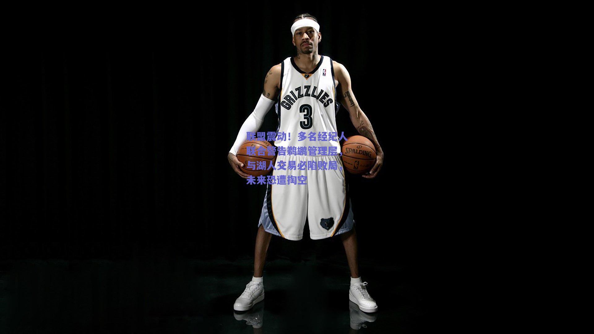 联盟震动！多名经纪人联合警告鹈鹕管理层，与湖人交易必陷败局，未来恐遭掏空