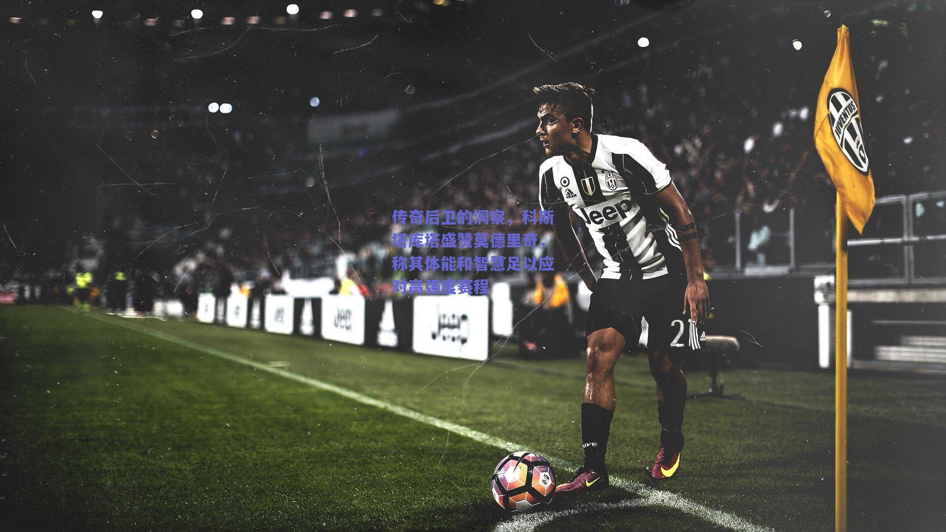 传奇后卫的洞察,科斯塔库塔盛赞莫德里奇,称其体能和智慧足以应对高强度赛程