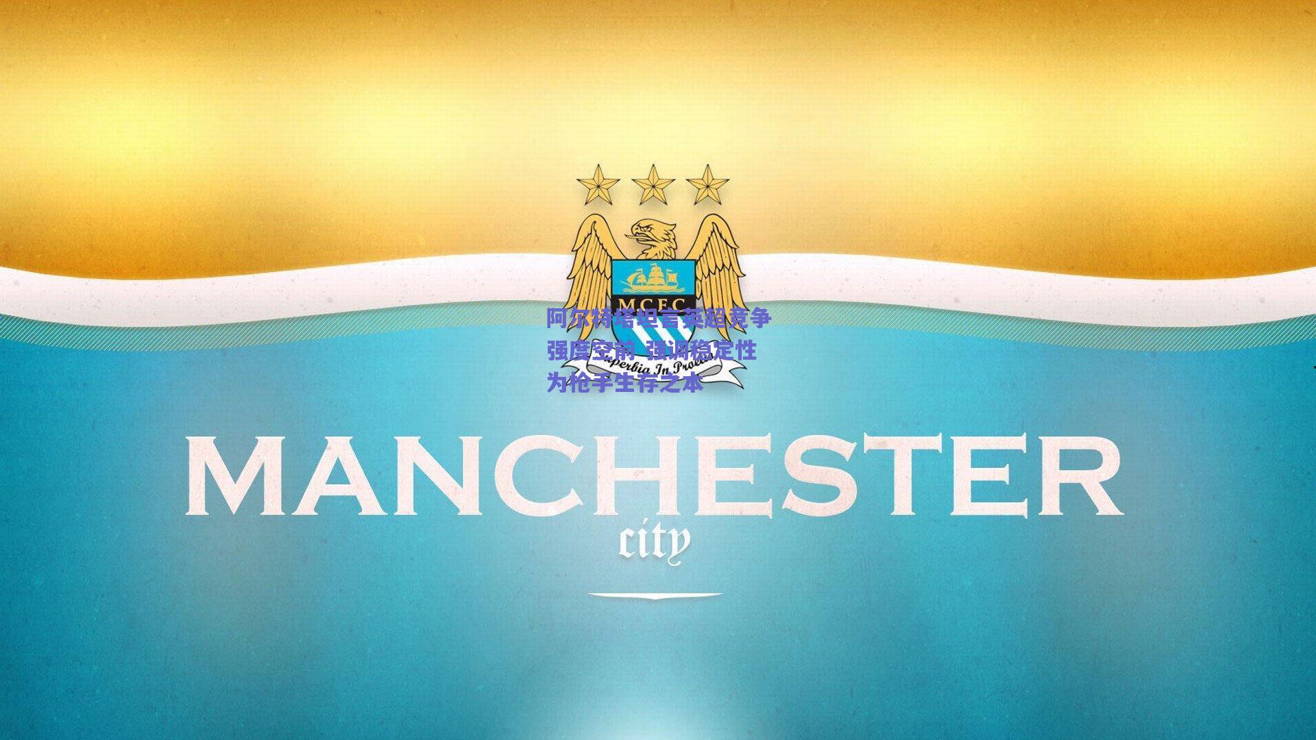 阿尔特塔坦言英超竞争强度空前 强调稳定性为枪手生存之本