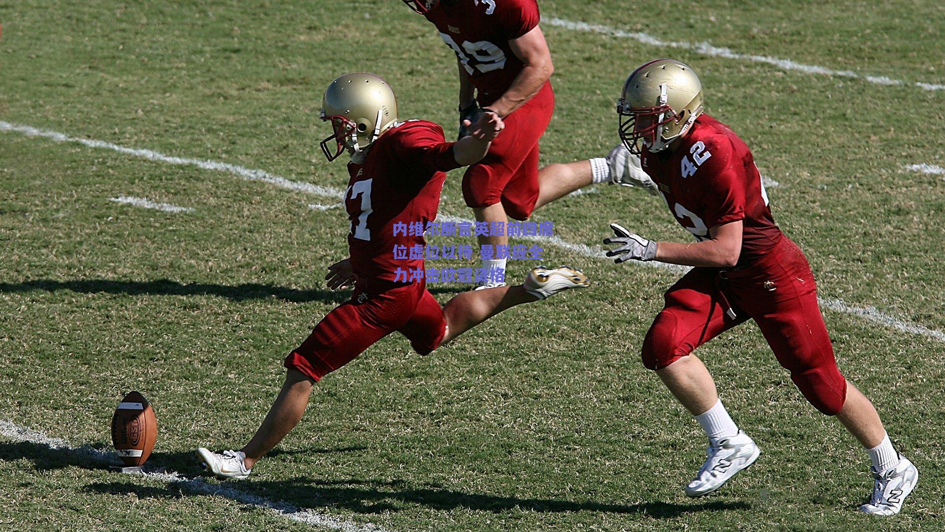 内维尔断言英超前四席位虚位以待 曼联应全力冲击欧冠资格