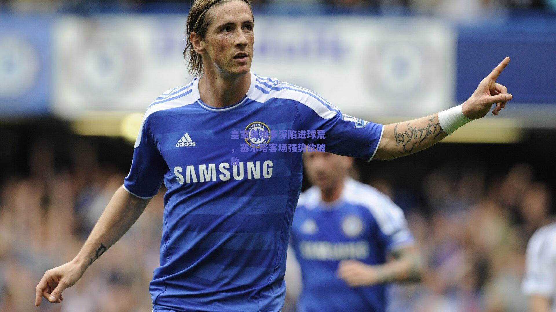 皇家奥维多深陷进球荒，塞尔塔客场强势欲破敌