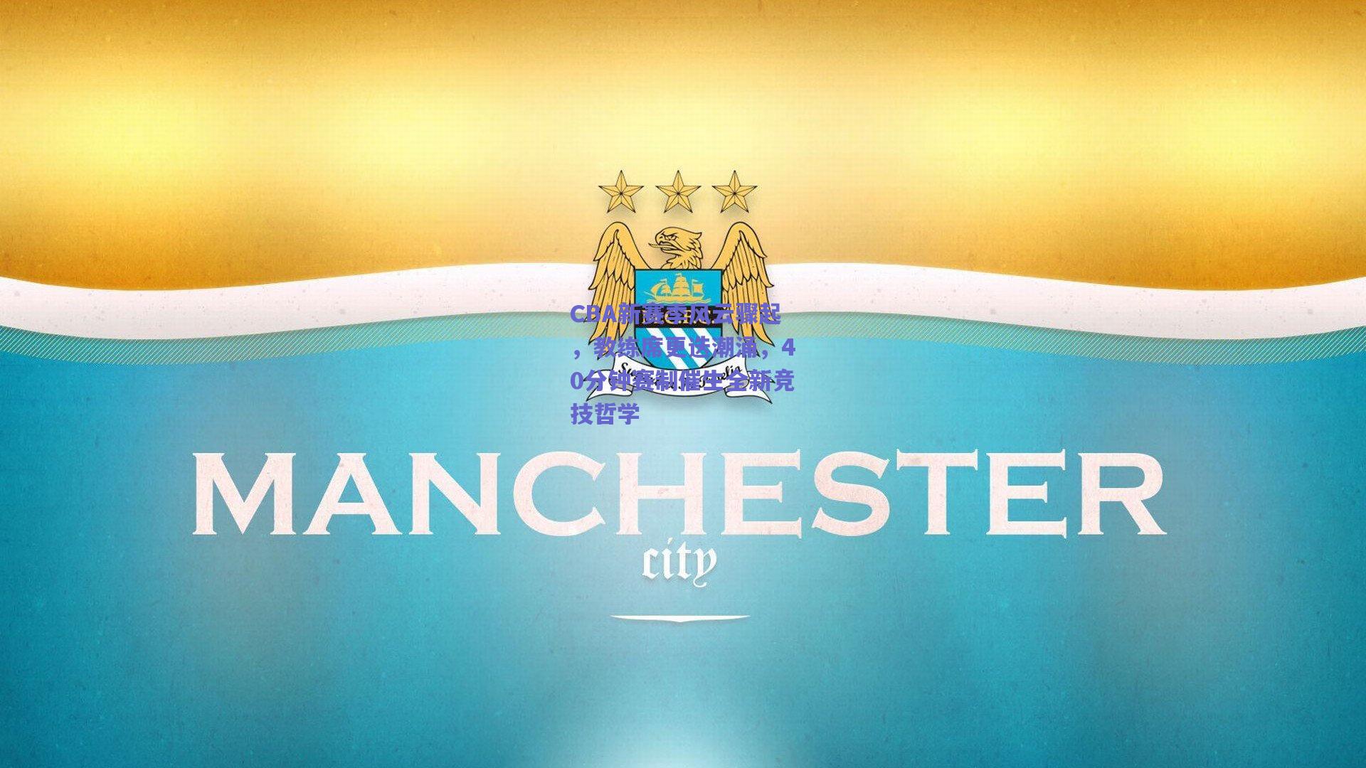 CBA新赛季风云骤起,教练席更迭潮涌,40分钟赛制催生全新竞技哲学