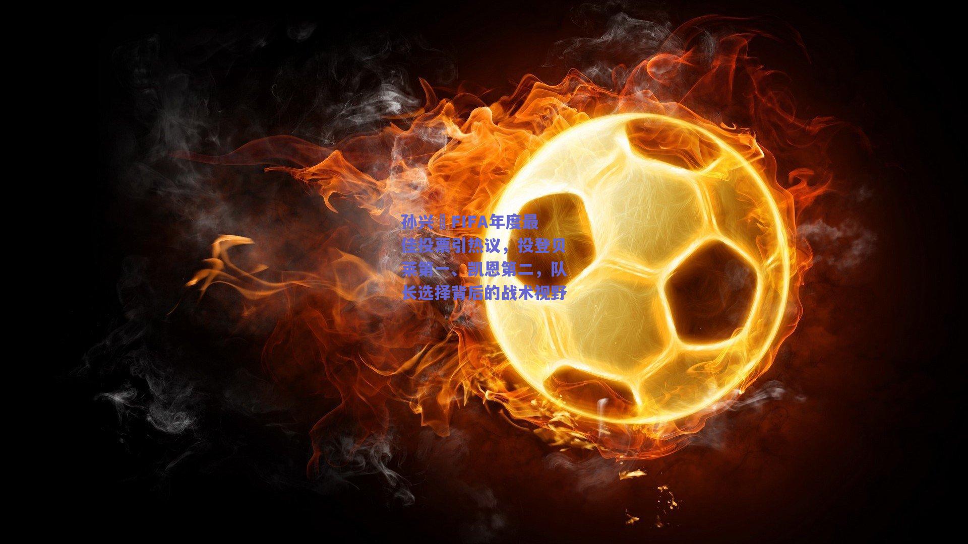 孙兴慜FIFA年度最佳投票引热议，投登贝莱第一、凯恩第二，队长选择背后的战术视野